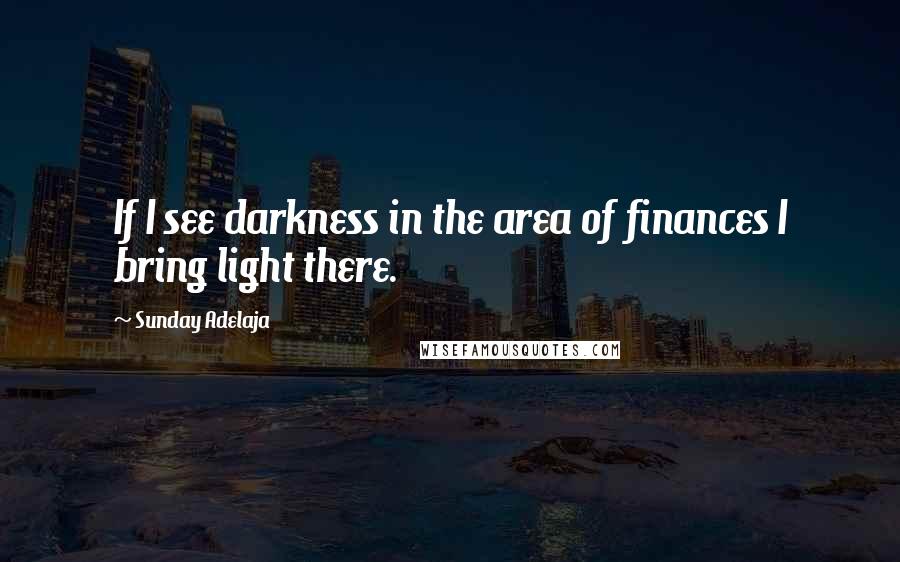 Sunday Adelaja Quotes: If I see darkness in the area of finances I bring light there.