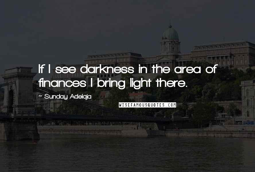 Sunday Adelaja Quotes: If I see darkness in the area of finances I bring light there.