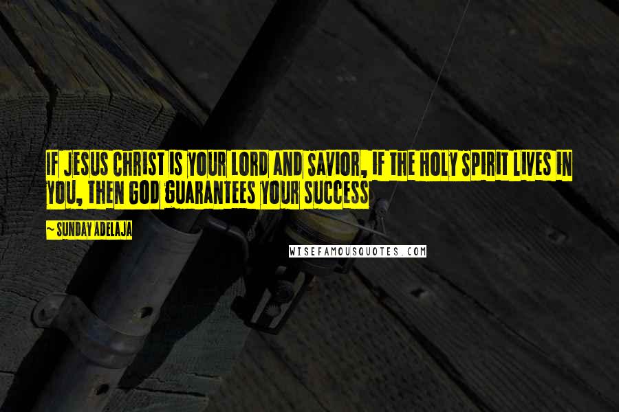 Sunday Adelaja Quotes: If Jesus Christ is your Lord and Savior, if the Holy Spirit lives in you, then God guarantees your success