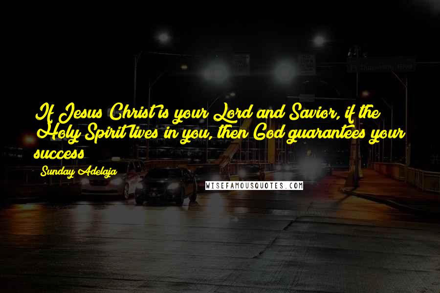 Sunday Adelaja Quotes: If Jesus Christ is your Lord and Savior, if the Holy Spirit lives in you, then God guarantees your success