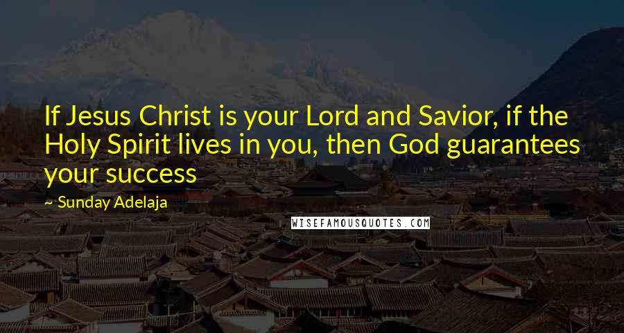 Sunday Adelaja Quotes: If Jesus Christ is your Lord and Savior, if the Holy Spirit lives in you, then God guarantees your success