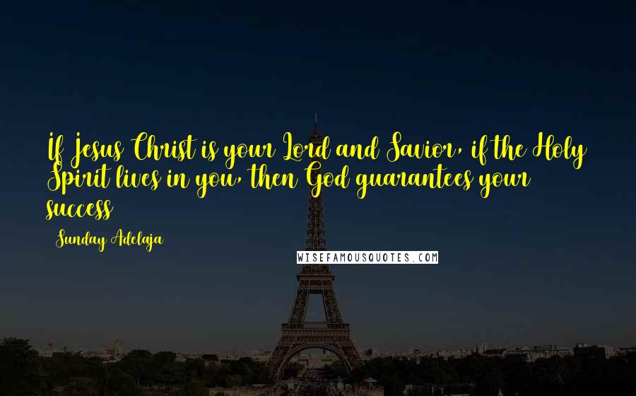 Sunday Adelaja Quotes: If Jesus Christ is your Lord and Savior, if the Holy Spirit lives in you, then God guarantees your success