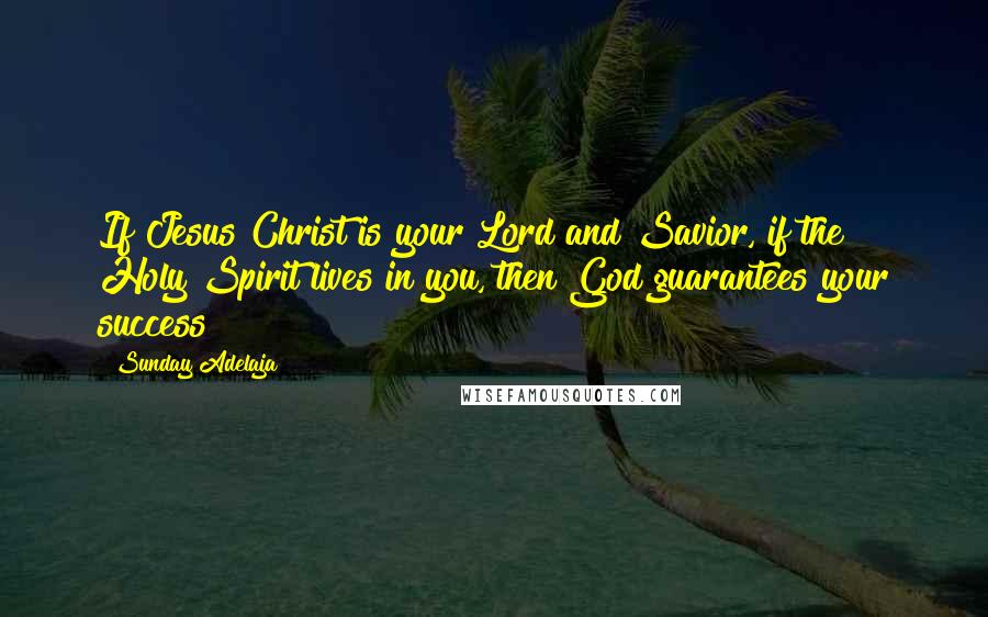 Sunday Adelaja Quotes: If Jesus Christ is your Lord and Savior, if the Holy Spirit lives in you, then God guarantees your success