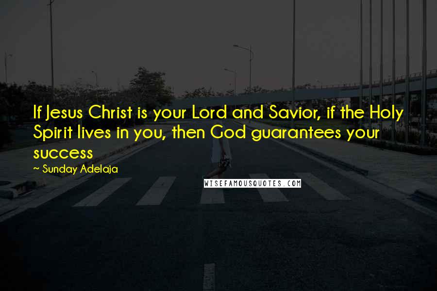 Sunday Adelaja Quotes: If Jesus Christ is your Lord and Savior, if the Holy Spirit lives in you, then God guarantees your success