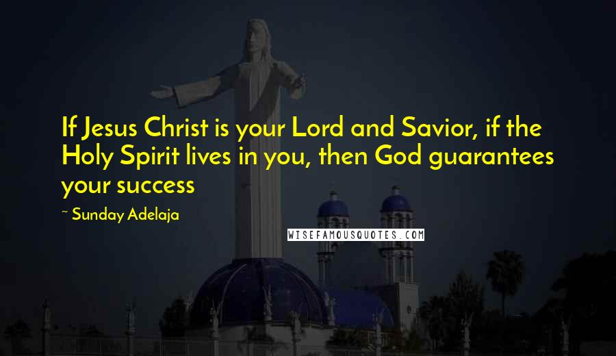 Sunday Adelaja Quotes: If Jesus Christ is your Lord and Savior, if the Holy Spirit lives in you, then God guarantees your success