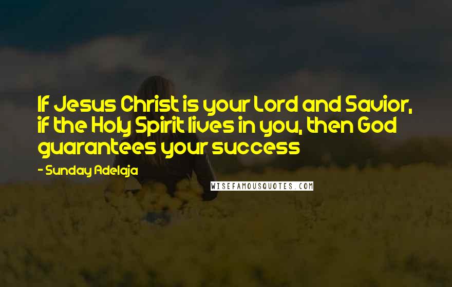 Sunday Adelaja Quotes: If Jesus Christ is your Lord and Savior, if the Holy Spirit lives in you, then God guarantees your success