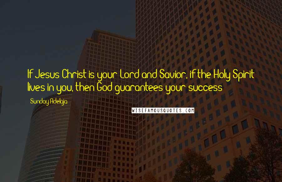 Sunday Adelaja Quotes: If Jesus Christ is your Lord and Savior, if the Holy Spirit lives in you, then God guarantees your success