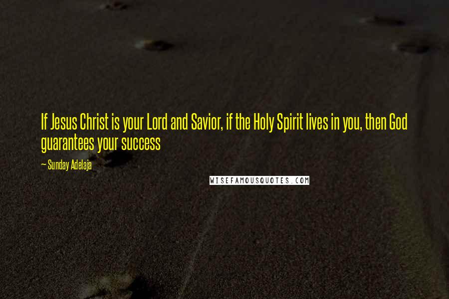 Sunday Adelaja Quotes: If Jesus Christ is your Lord and Savior, if the Holy Spirit lives in you, then God guarantees your success