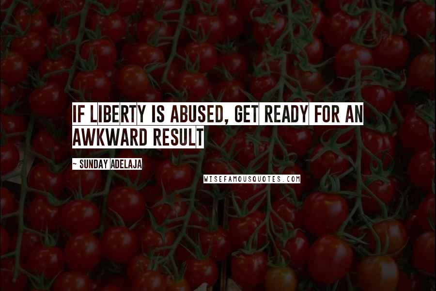 Sunday Adelaja Quotes: If liberty is abused, get ready for an awkward result