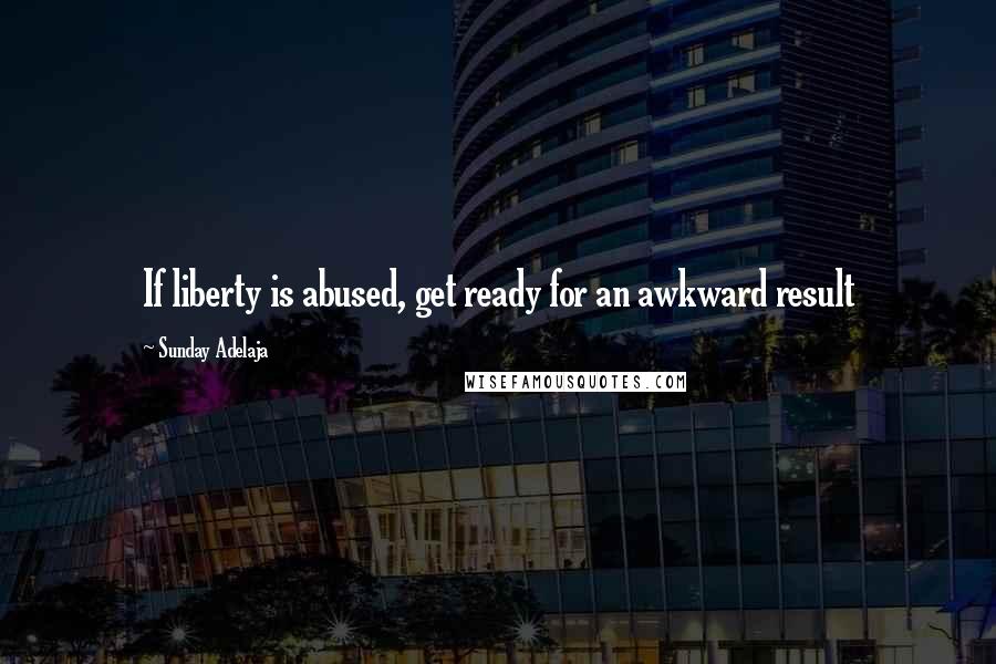 Sunday Adelaja Quotes: If liberty is abused, get ready for an awkward result