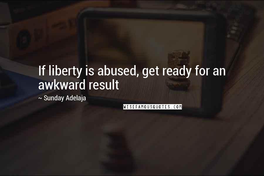 Sunday Adelaja Quotes: If liberty is abused, get ready for an awkward result