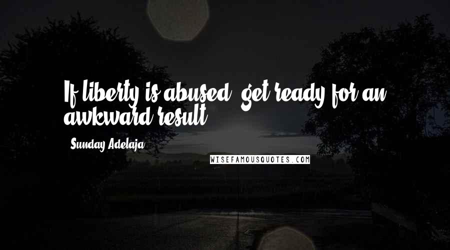 Sunday Adelaja Quotes: If liberty is abused, get ready for an awkward result
