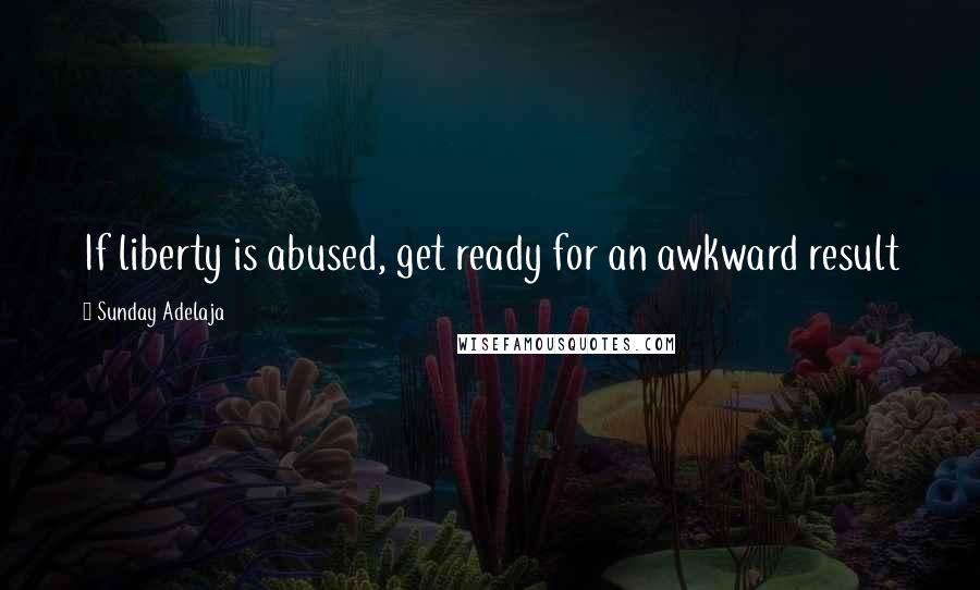 Sunday Adelaja Quotes: If liberty is abused, get ready for an awkward result