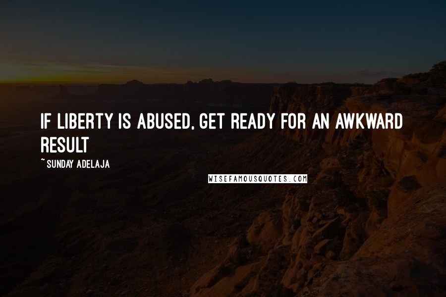 Sunday Adelaja Quotes: If liberty is abused, get ready for an awkward result
