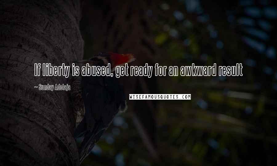 Sunday Adelaja Quotes: If liberty is abused, get ready for an awkward result