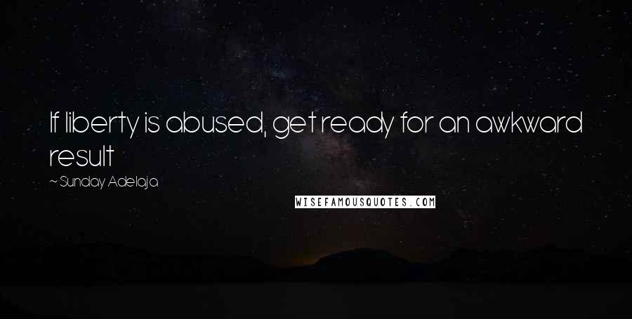 Sunday Adelaja Quotes: If liberty is abused, get ready for an awkward result