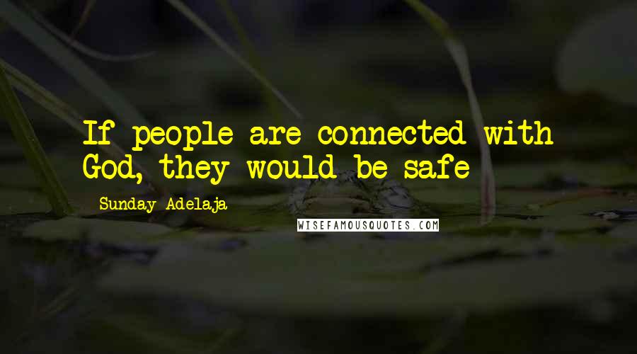 Sunday Adelaja Quotes: If people are connected with God, they would be safe