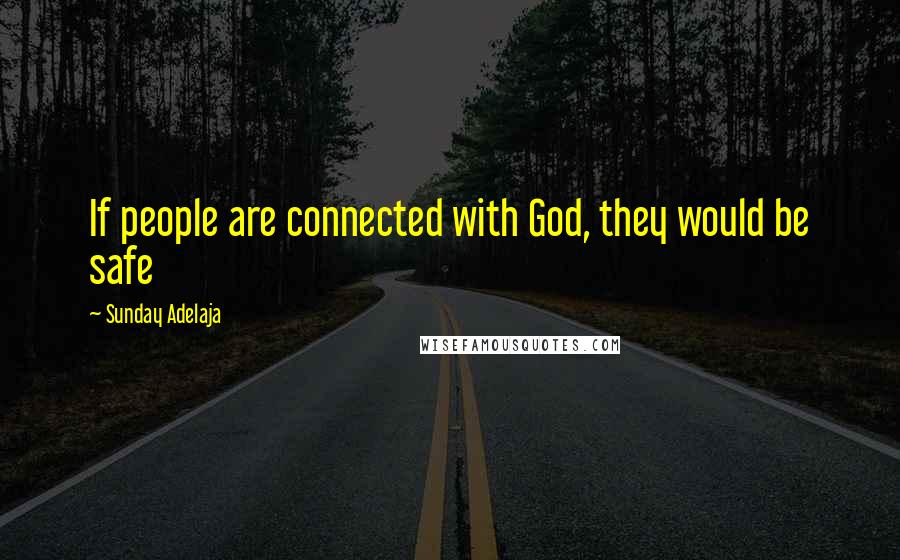 Sunday Adelaja Quotes: If people are connected with God, they would be safe