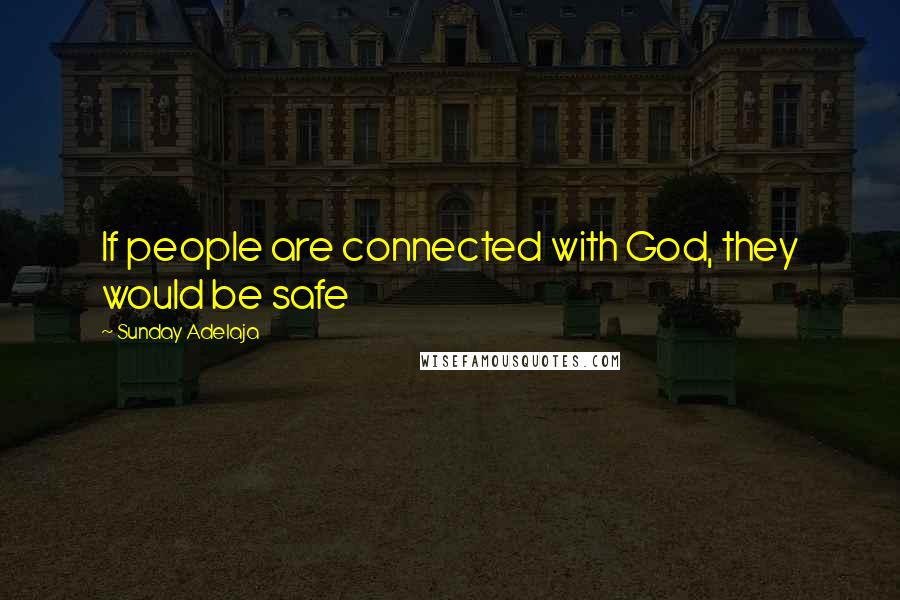 Sunday Adelaja Quotes: If people are connected with God, they would be safe