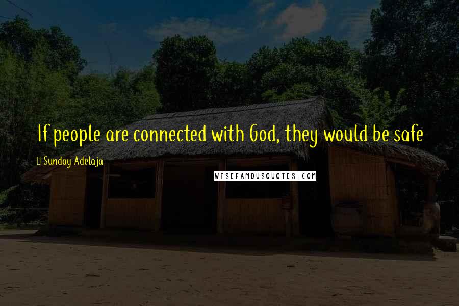 Sunday Adelaja Quotes: If people are connected with God, they would be safe