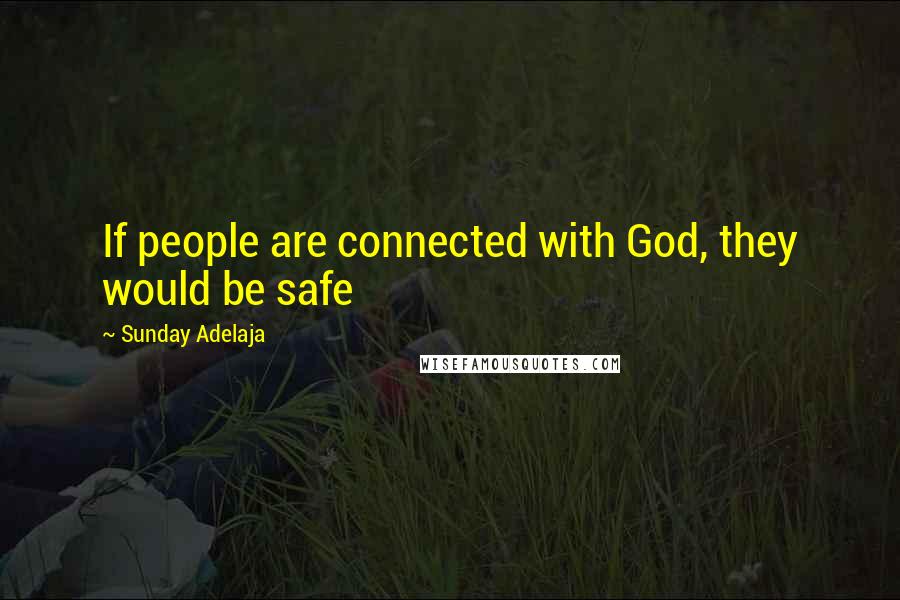 Sunday Adelaja Quotes: If people are connected with God, they would be safe