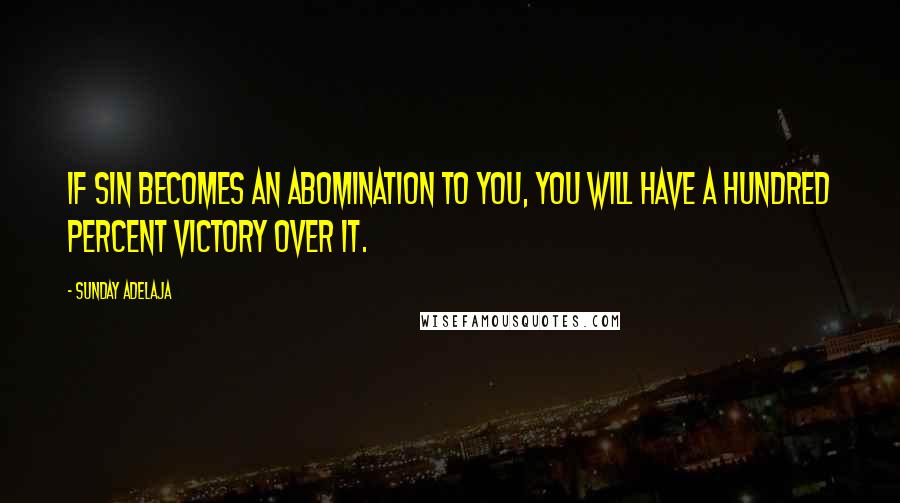 Sunday Adelaja Quotes: If sin becomes an abomination to you, you will have a hundred percent victory over it.