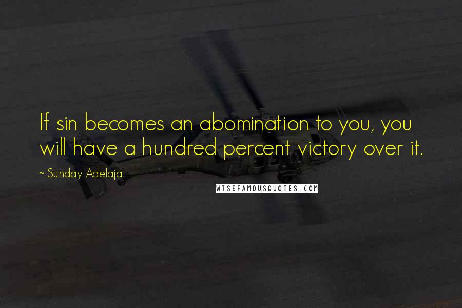 Sunday Adelaja Quotes: If sin becomes an abomination to you, you will have a hundred percent victory over it.