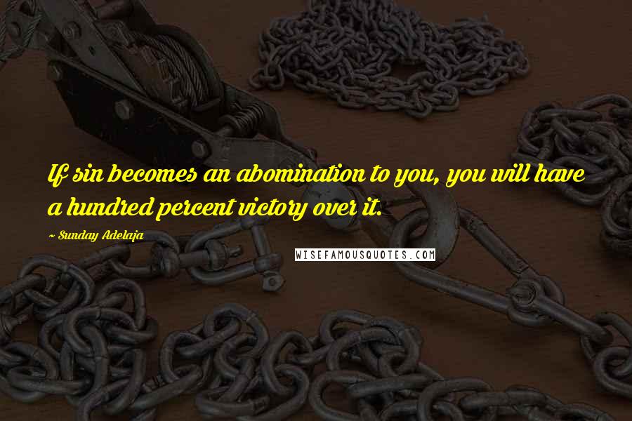 Sunday Adelaja Quotes: If sin becomes an abomination to you, you will have a hundred percent victory over it.