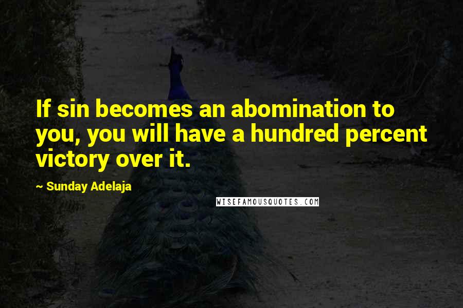 Sunday Adelaja Quotes: If sin becomes an abomination to you, you will have a hundred percent victory over it.