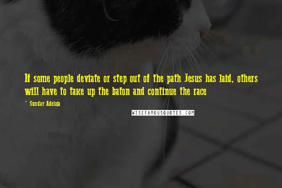 Sunday Adelaja Quotes: If some people deviate or step out of the path Jesus has laid, others will have to take up the baton and continue the race