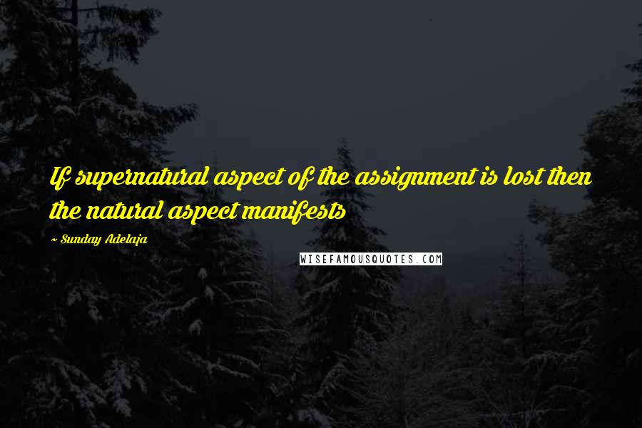 Sunday Adelaja Quotes: If supernatural aspect of the assignment is lost then the natural aspect manifests
