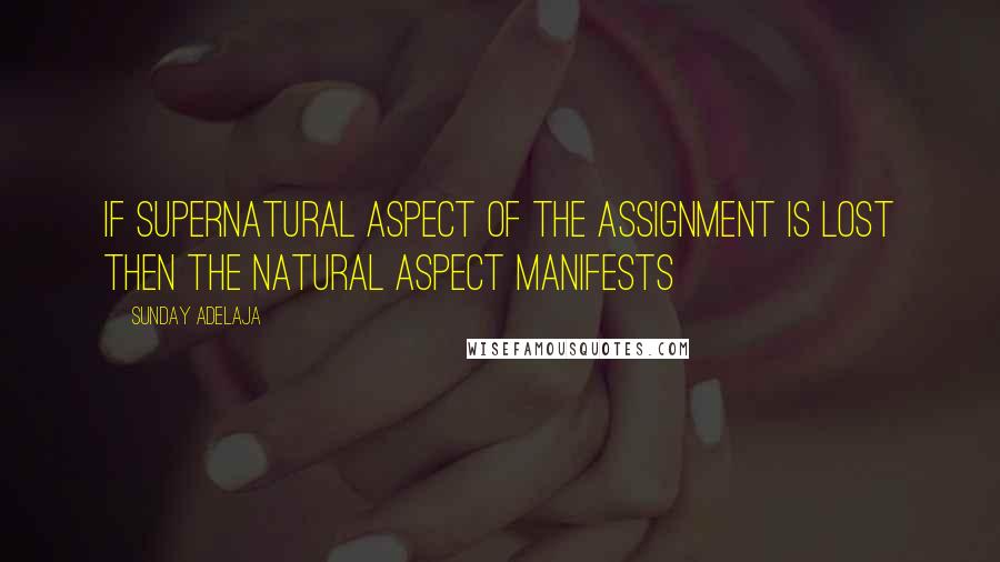 Sunday Adelaja Quotes: If supernatural aspect of the assignment is lost then the natural aspect manifests