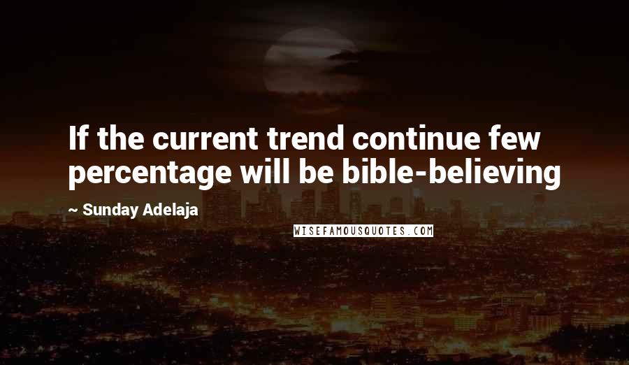 Sunday Adelaja Quotes: If the current trend continue few percentage will be bible-believing