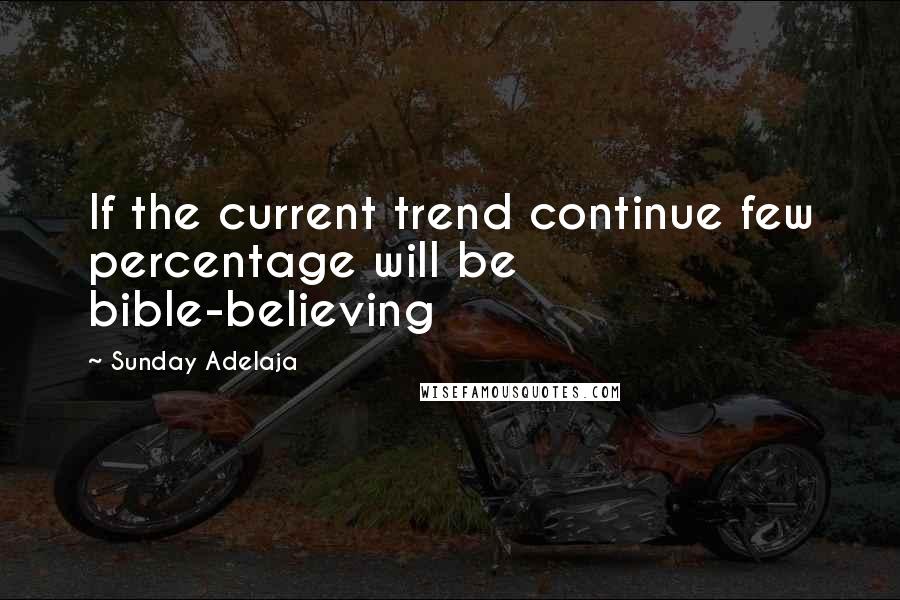 Sunday Adelaja Quotes: If the current trend continue few percentage will be bible-believing