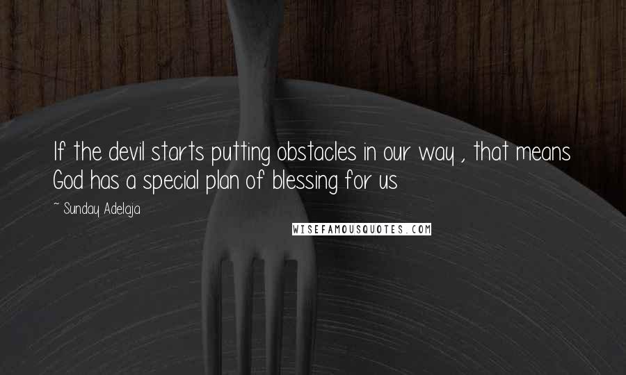 Sunday Adelaja Quotes: If the devil starts putting obstacles in our way , that means God has a special plan of blessing for us