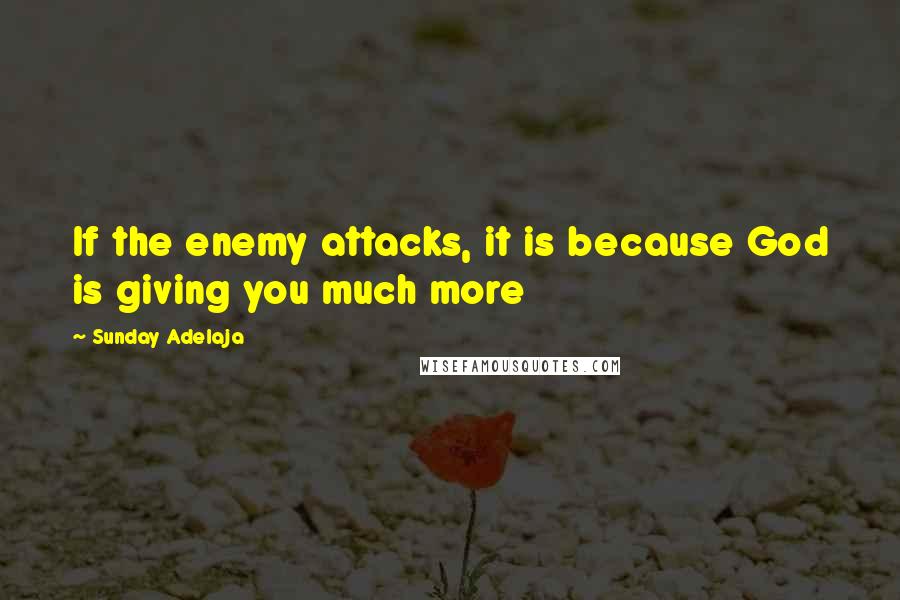 Sunday Adelaja Quotes: If the enemy attacks, it is because God is giving you much more
