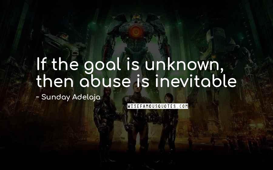 Sunday Adelaja Quotes: If the goal is unknown, then abuse is inevitable