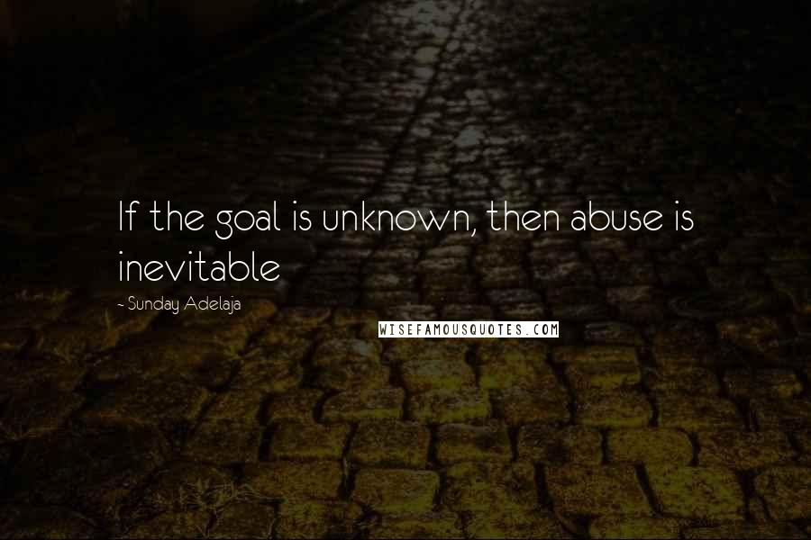 Sunday Adelaja Quotes: If the goal is unknown, then abuse is inevitable