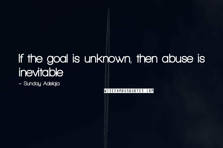 Sunday Adelaja Quotes: If the goal is unknown, then abuse is inevitable