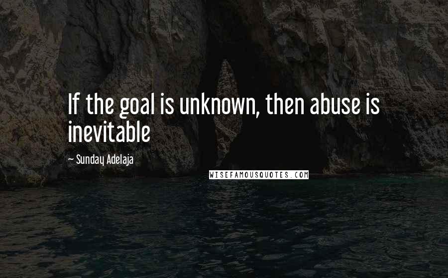 Sunday Adelaja Quotes: If the goal is unknown, then abuse is inevitable