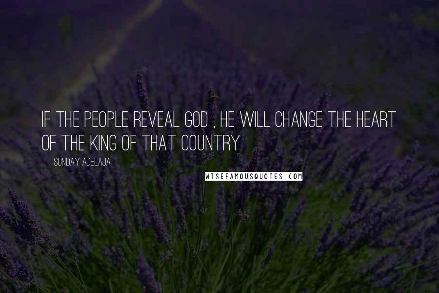 Sunday Adelaja Quotes: If the people reveal God , He will change the heart of the king of that country