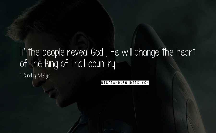 Sunday Adelaja Quotes: If the people reveal God , He will change the heart of the king of that country