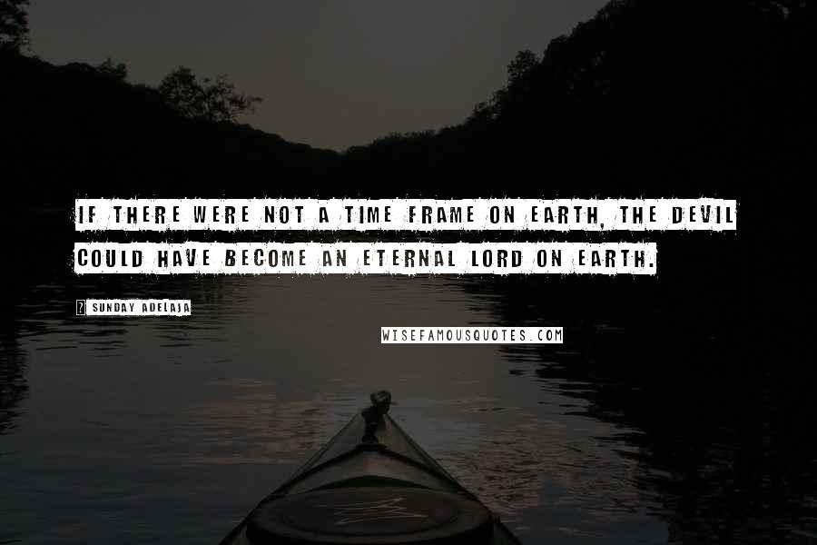 Sunday Adelaja Quotes: If there were not a time frame on earth, the devil could have become an eternal lord on earth.