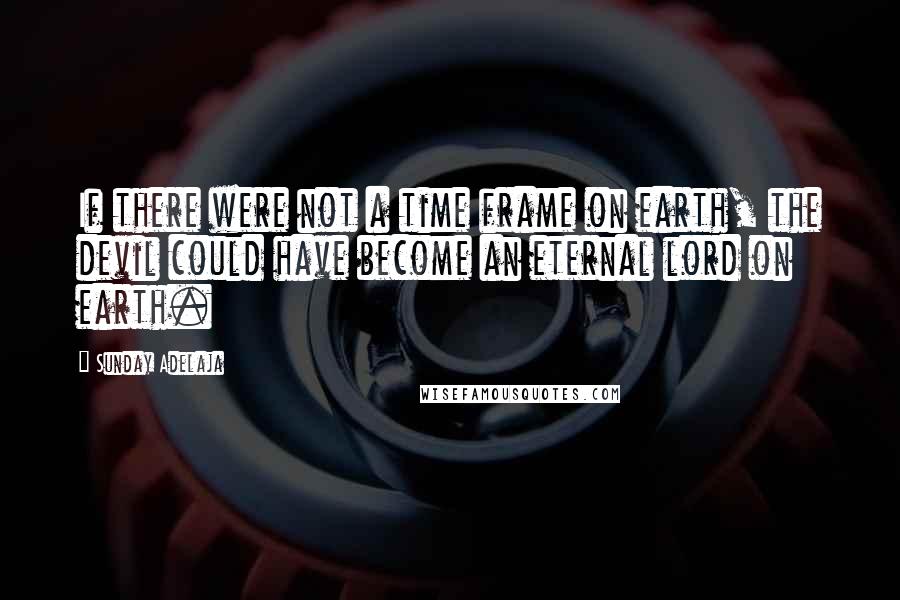 Sunday Adelaja Quotes: If there were not a time frame on earth, the devil could have become an eternal lord on earth.