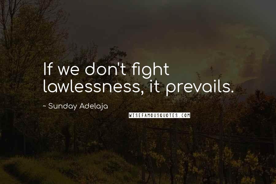 Sunday Adelaja Quotes: If we don't fight lawlessness, it prevails.
