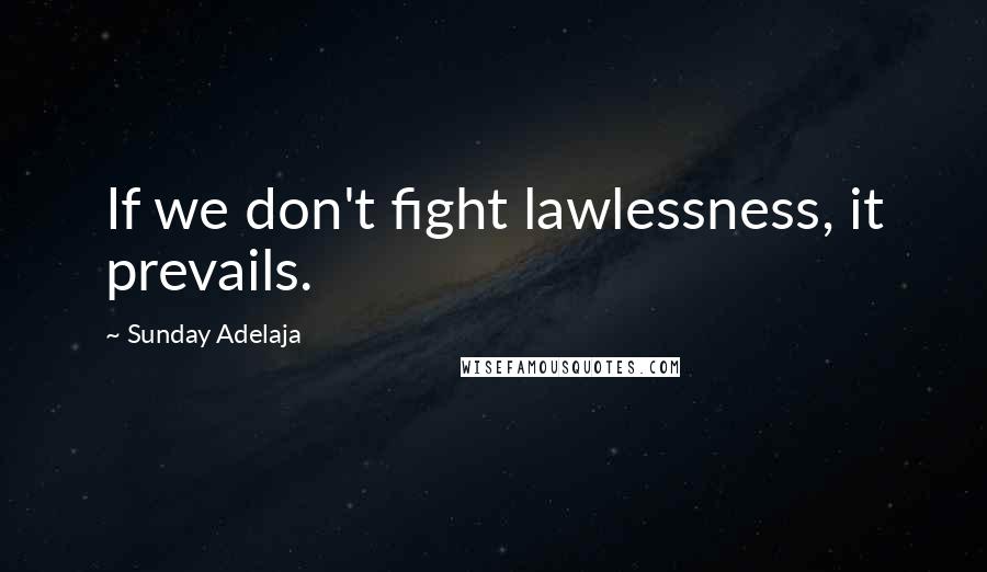 Sunday Adelaja Quotes: If we don't fight lawlessness, it prevails.