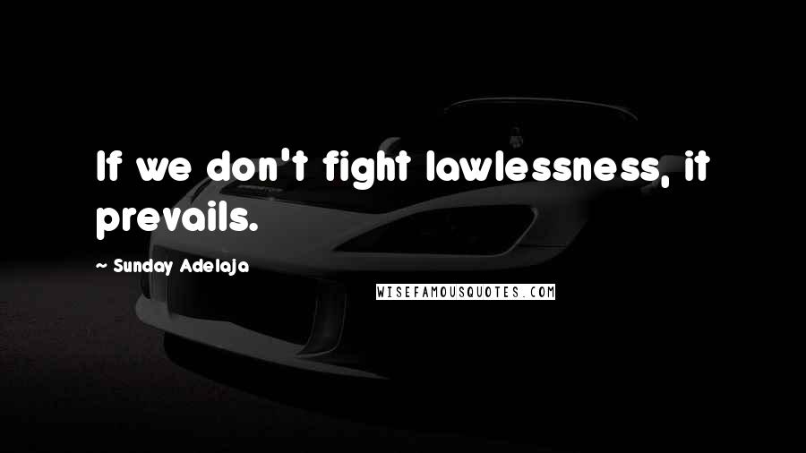 Sunday Adelaja Quotes: If we don't fight lawlessness, it prevails.
