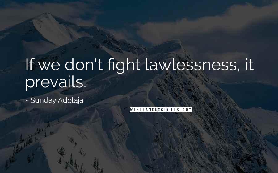 Sunday Adelaja Quotes: If we don't fight lawlessness, it prevails.