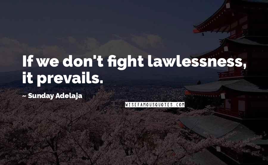 Sunday Adelaja Quotes: If we don't fight lawlessness, it prevails.