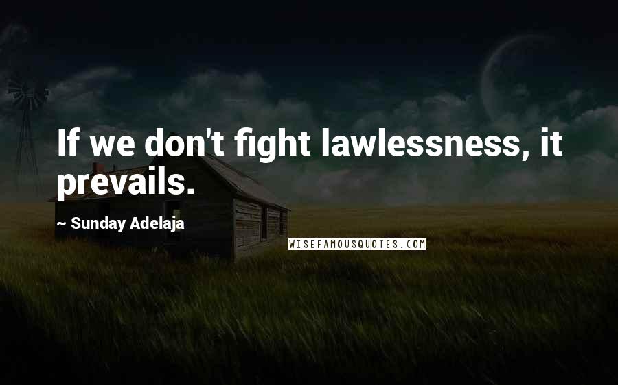 Sunday Adelaja Quotes: If we don't fight lawlessness, it prevails.